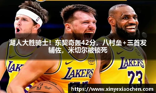 湖人大胜骑士！东契奇轰42分，八村垒+三首发辅佐，米切尔被锁死